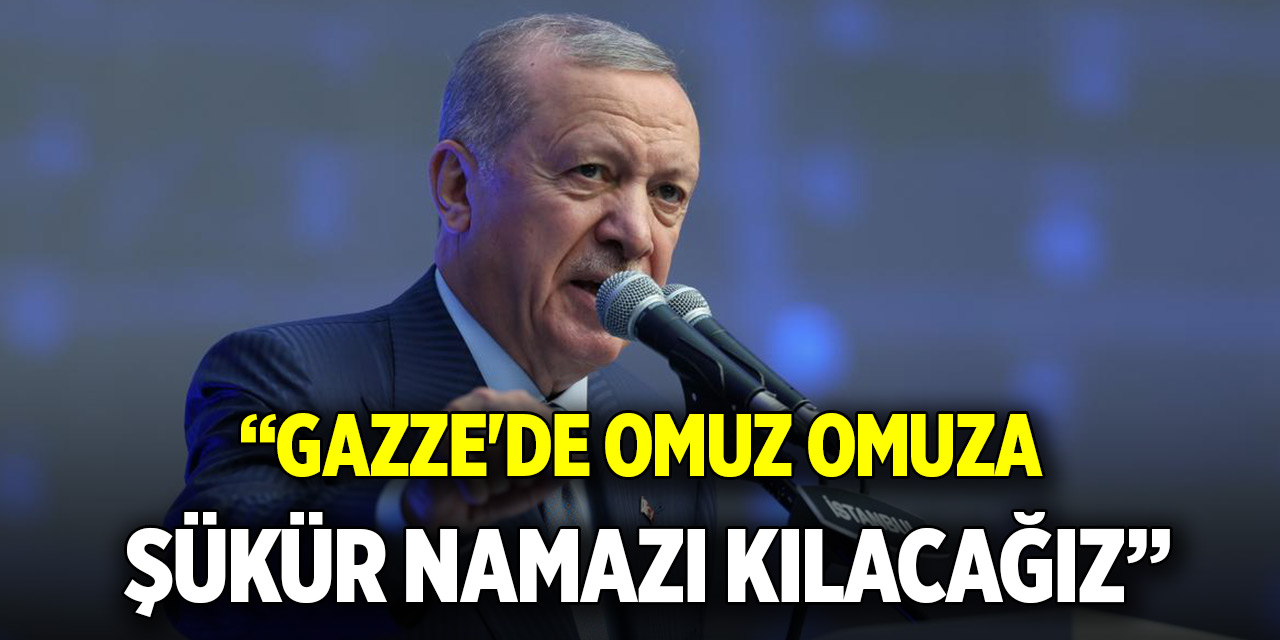 Cumhurbaşkanı Erdoğan: Gazze'de omuz omuza şükür namazı kılacağız