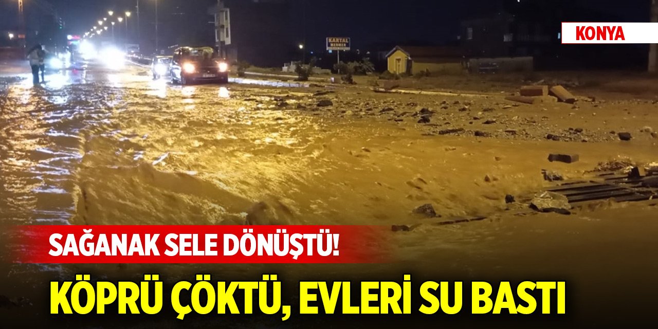 Konya’da sağanak sele dönüştü! Köprü çöktü, evleri su bastı