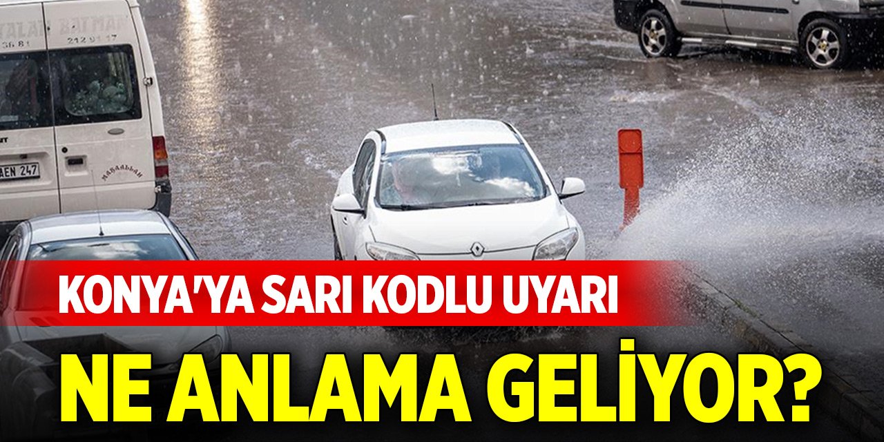 Konya'ya sarı kodlu uyarı geldi! Ne anlama geliyor?