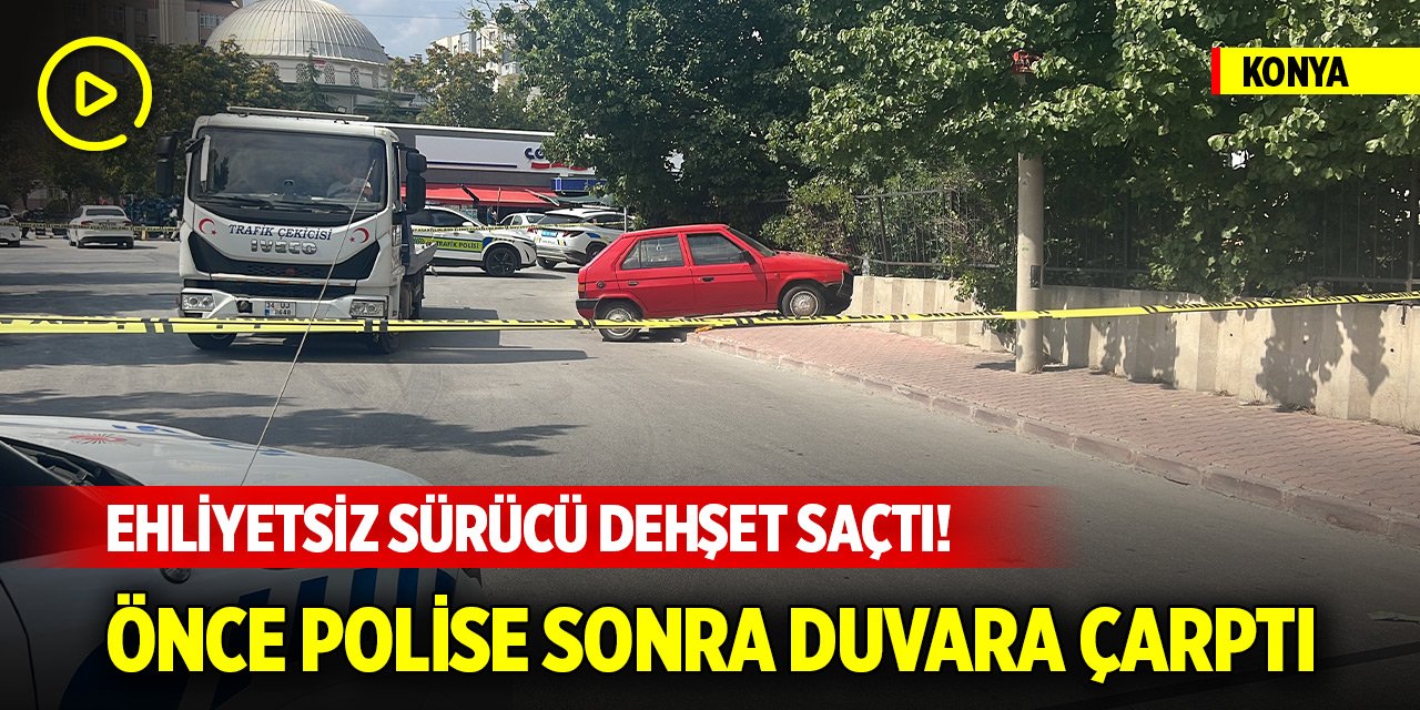 Konya merkezde ehliyetsiz sürücü dehşet saçtı! Önce polise ardından duvara çarptı