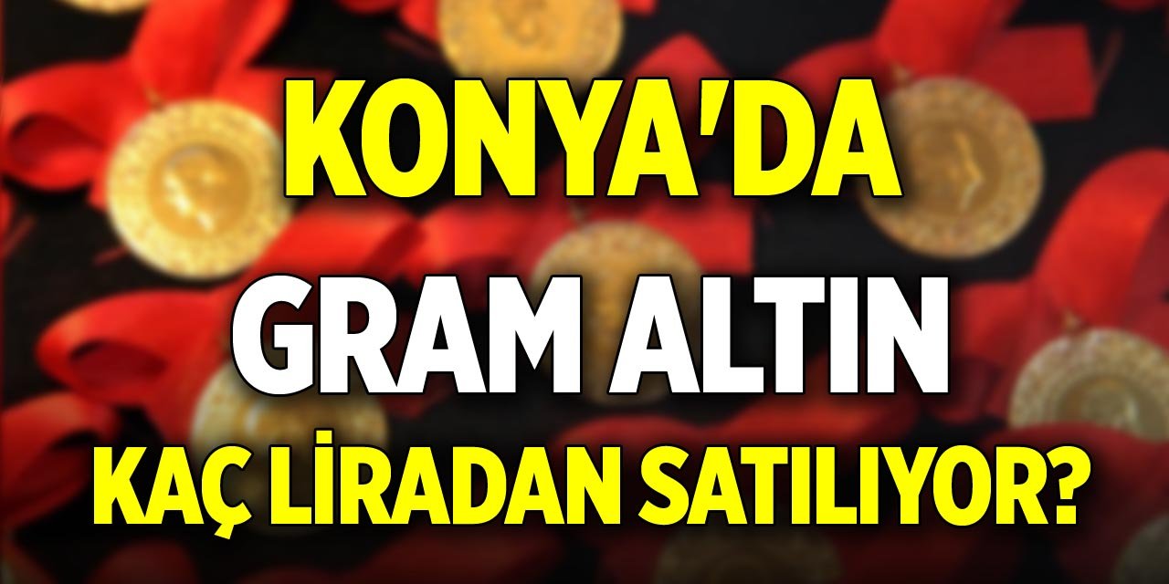 Konya'da gram altın kaç liradan satılıyor?