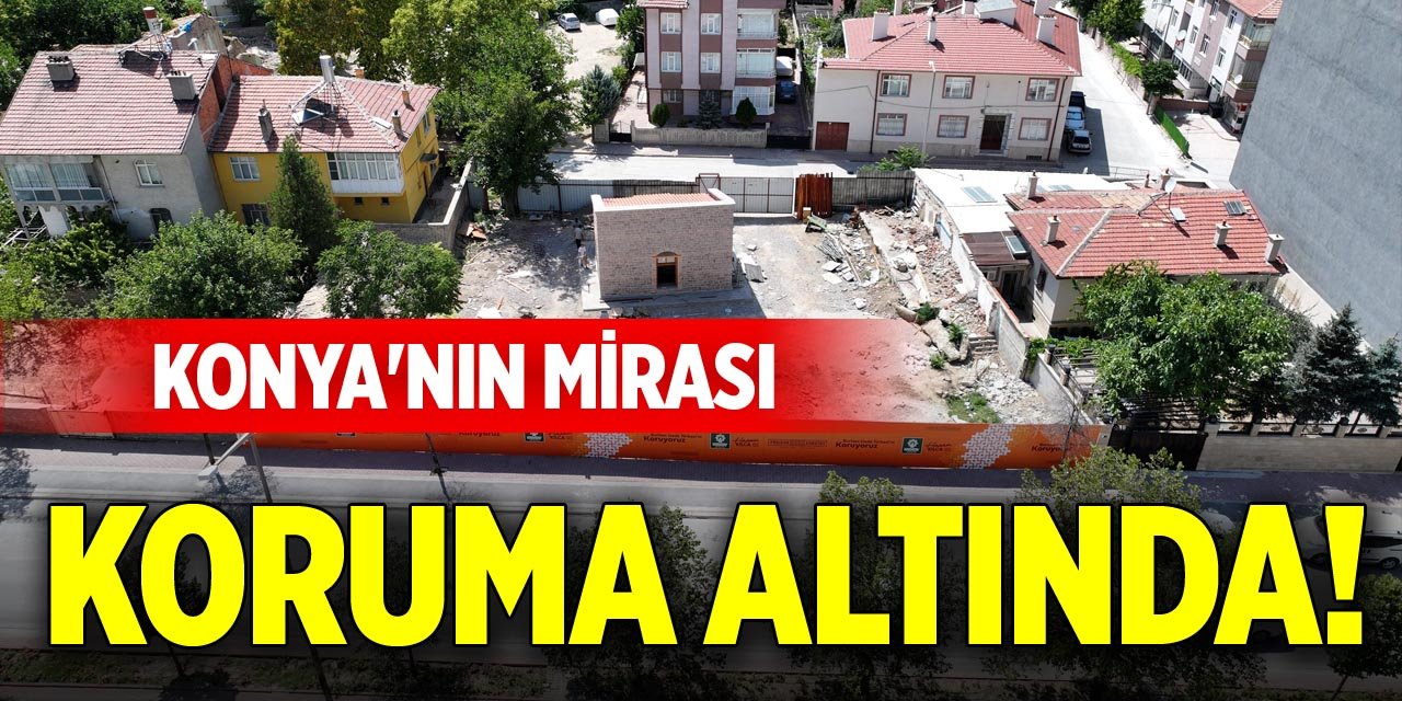 Konya'nın mirası koruma altında!