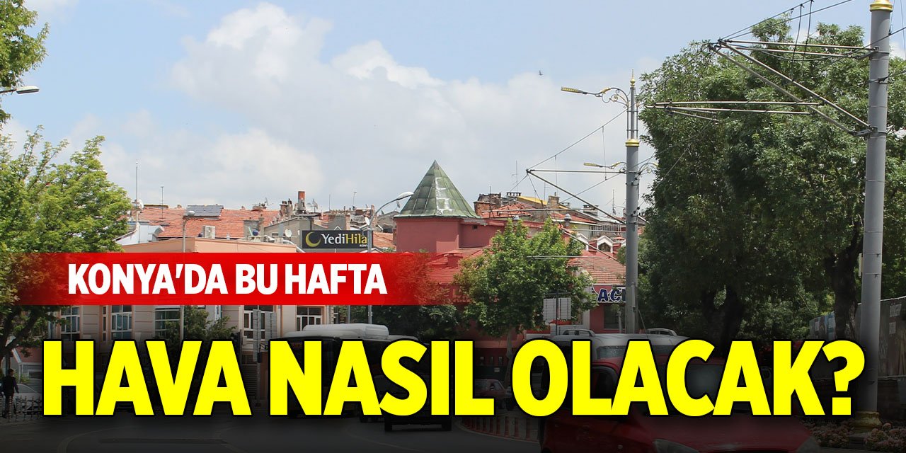 Konya'da bu hafta hava nasıl olacak? (4 Ağustos 2025)