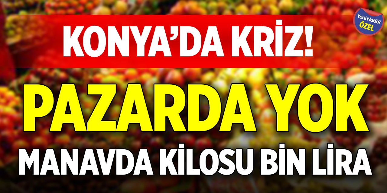 Konya’da kriz! Pazarda yok, manavda kilosu bin lira