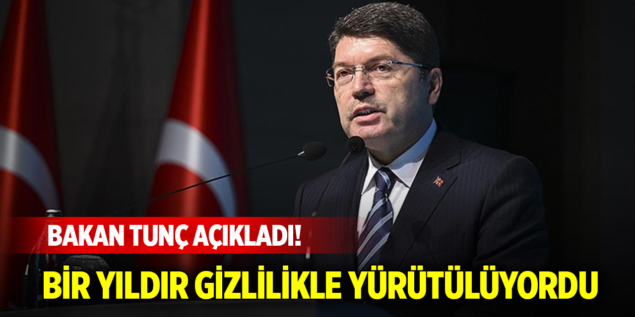 Bakan Tunç açıkladı! Bir yıldır gizlilikle yürütülüyordu