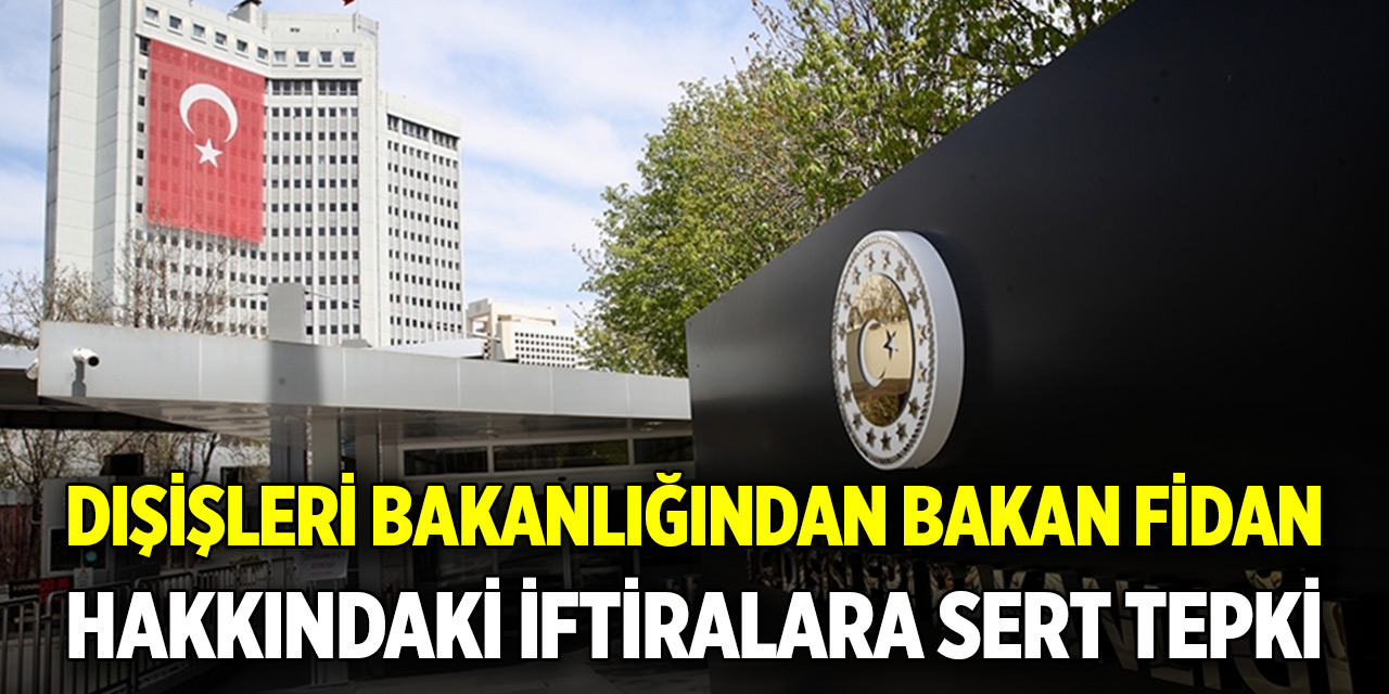 Dışişleri Bakanlığından Bakan Fidan hakkındaki iftiralara sert tepki