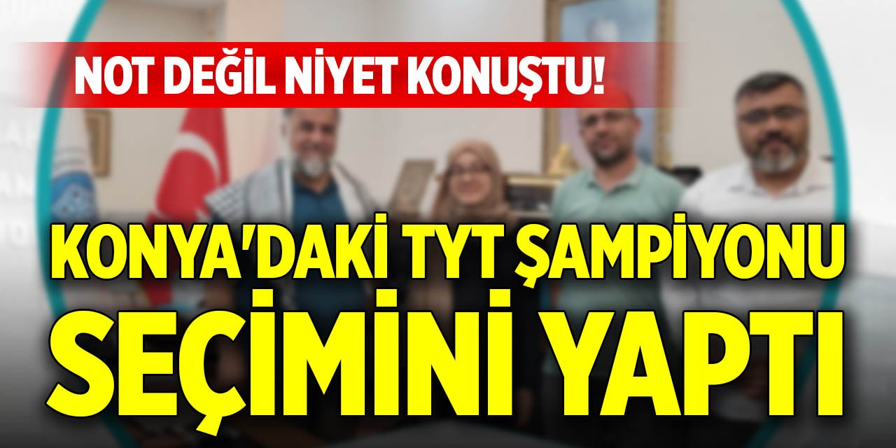 Not değil niyet konuştu! Konya'daki TYT şampiyonu seçimini yaptı