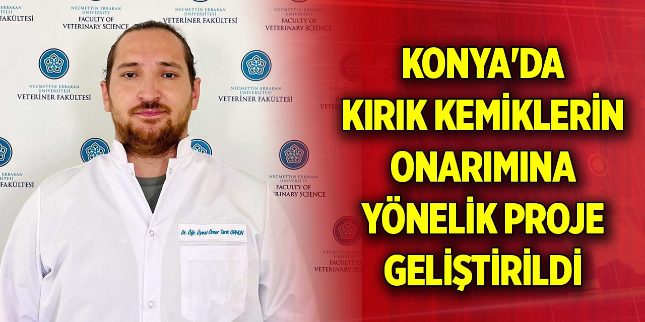 Konya'da kırık kemiklerin onarımına yönelik proje geliştirildi