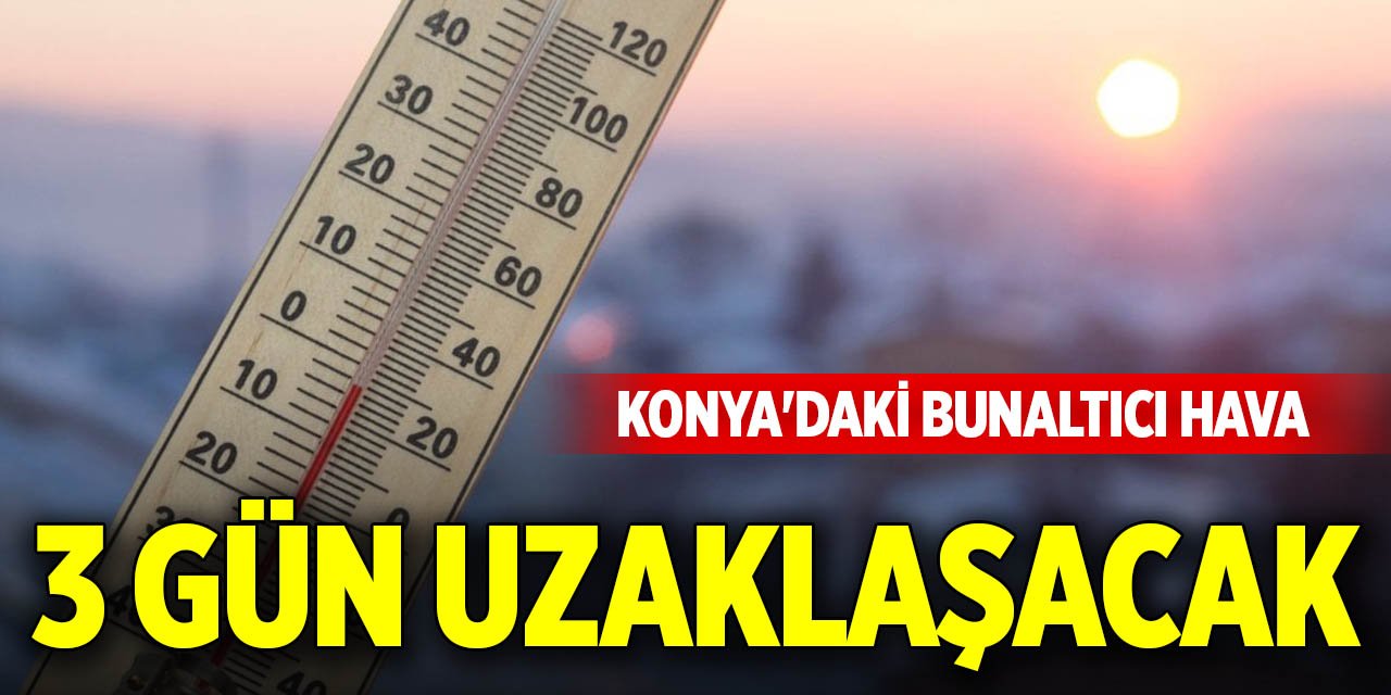 Konya'daki bunaltıcı hava 3 gün uzaklaşacak