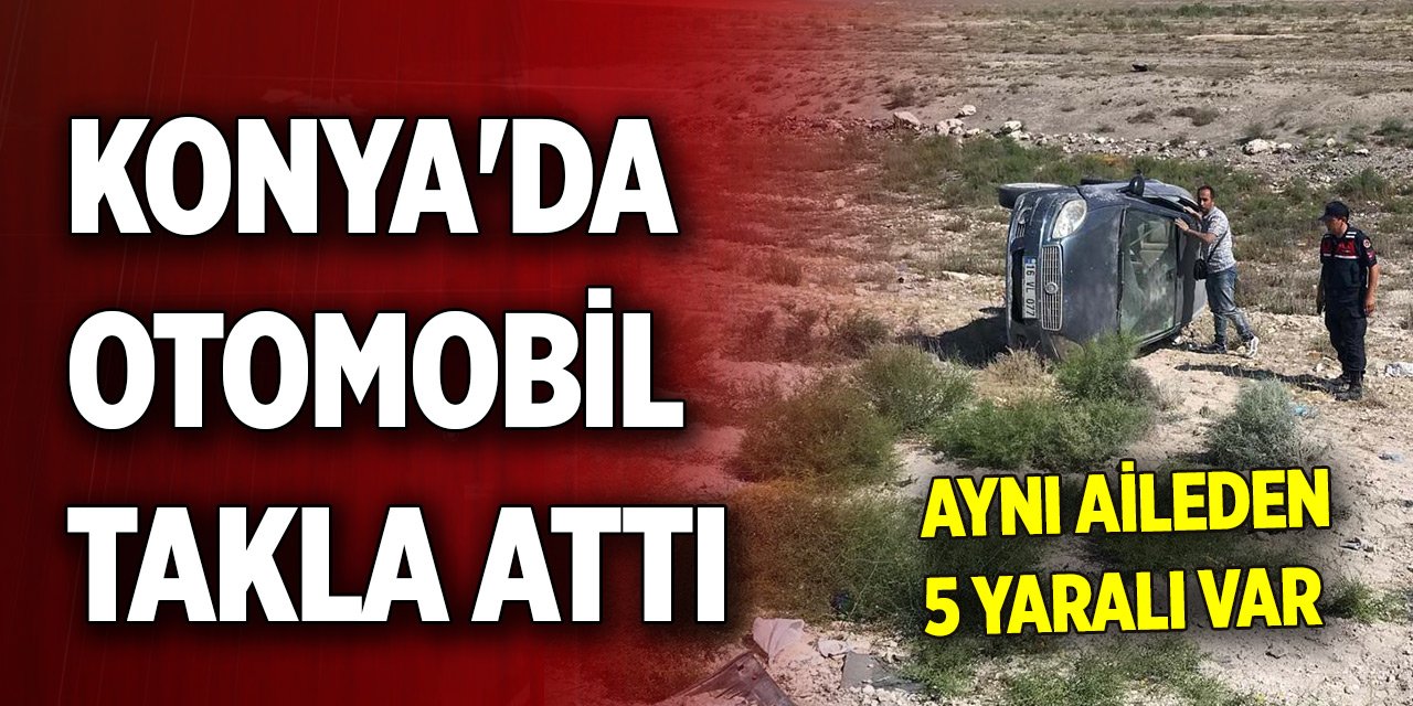 Konya'da otomobil takla attı; aynı aileden 5 yaralı var