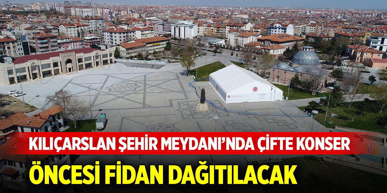 Konya Kılıçarslan Şehir Meydanı’nda çifte konser... Öncesi fidan dağıtılacak
