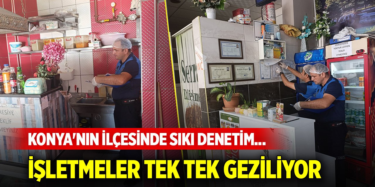 Konya'nın ilçesinde sıkı denetim... İşletmeler tek tek geziliyor
