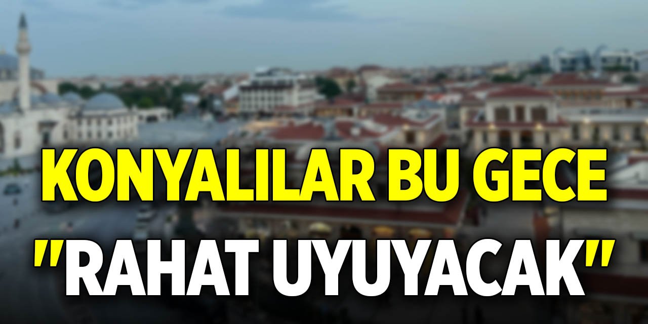 Konyalılar bu gece "rahat uyuyacak"
