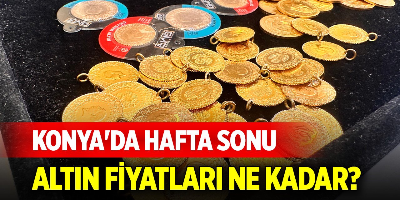 Konya'da hafta sonu altın fiyatları ne kadar?