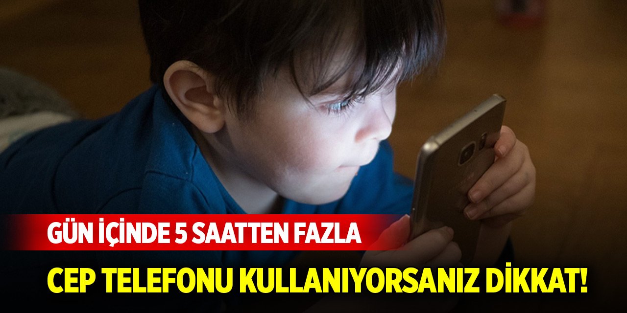 Gün içinde 5 saatten fazla cep telefonu kullanıyorsanız dikkat!