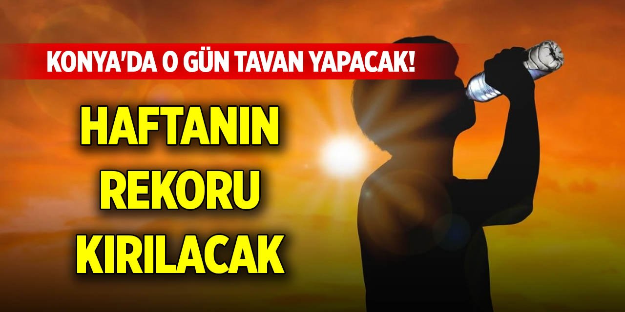 Konya'da o gün tavan yapacak! Haftanın rekoru kırılacak