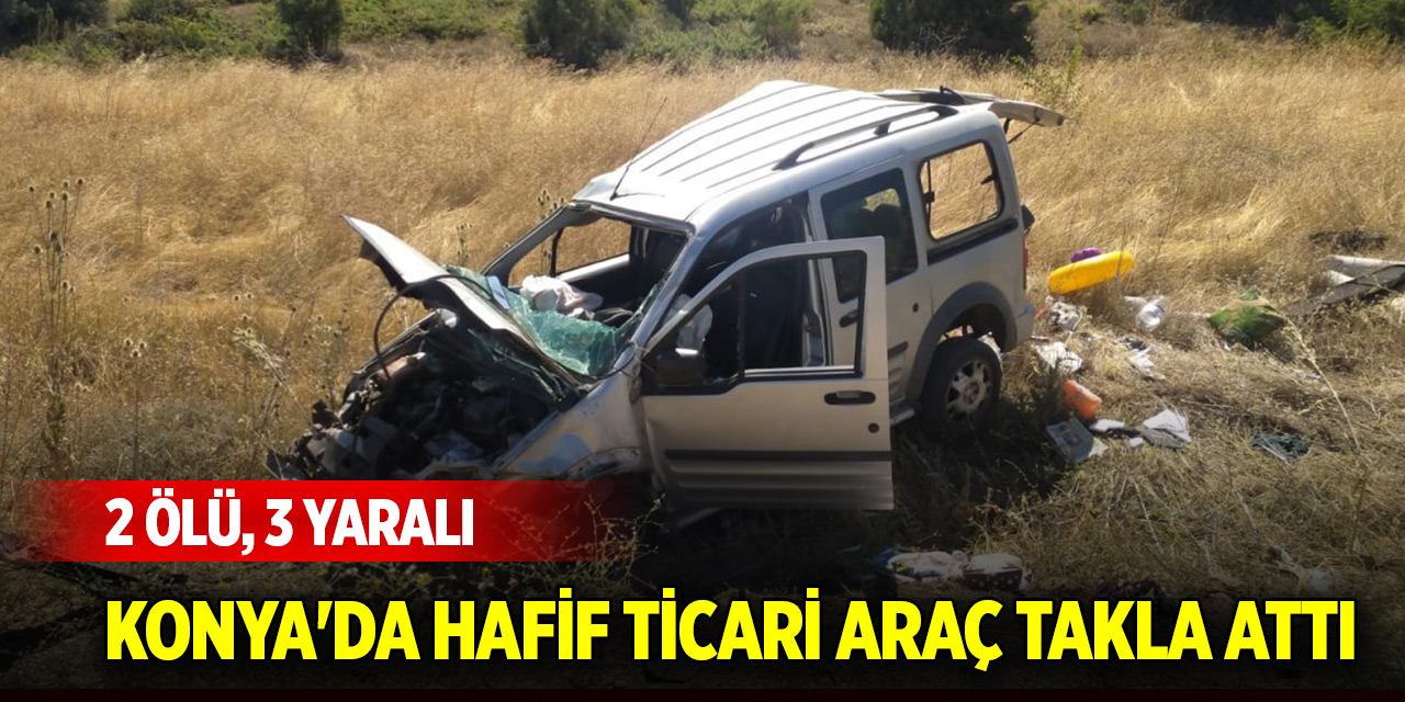 Konya'da hafif ticari araç takla attı: 2 ölü, 3 yaralı