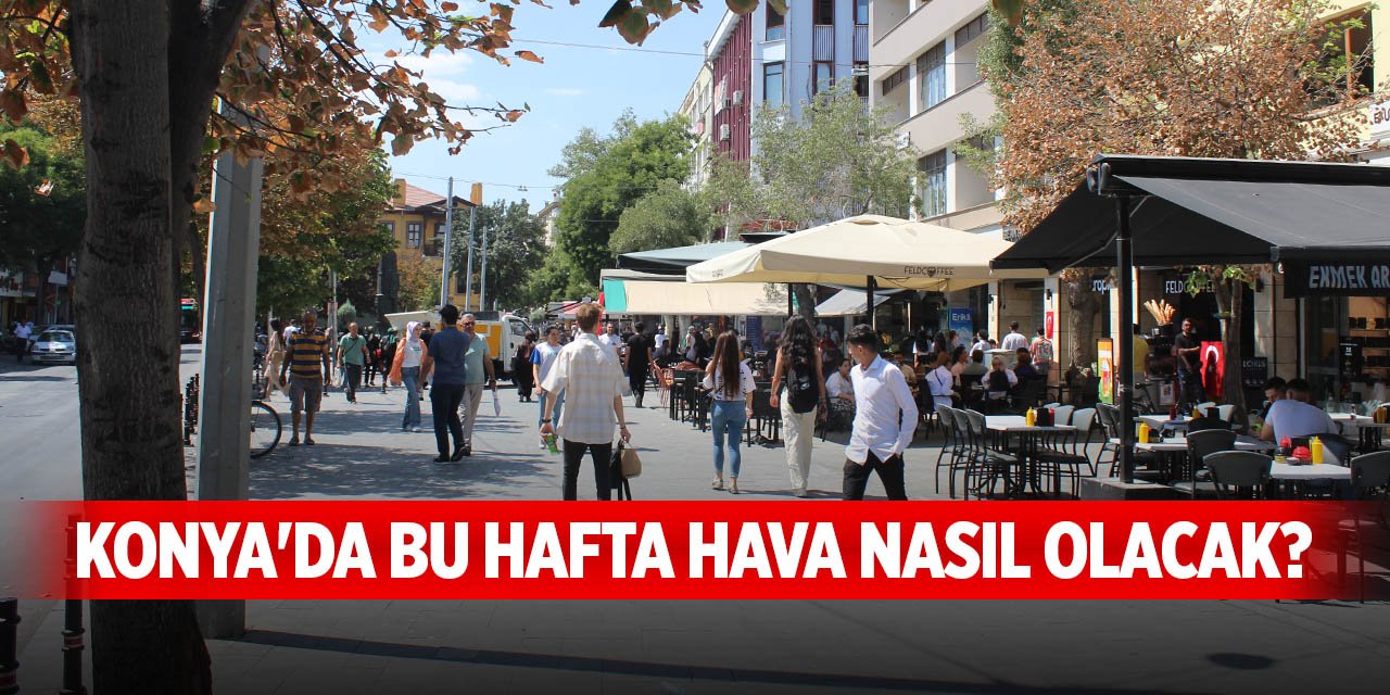 Konya'da bu hafta hava nasıl olacak? Son veriler açıklandı