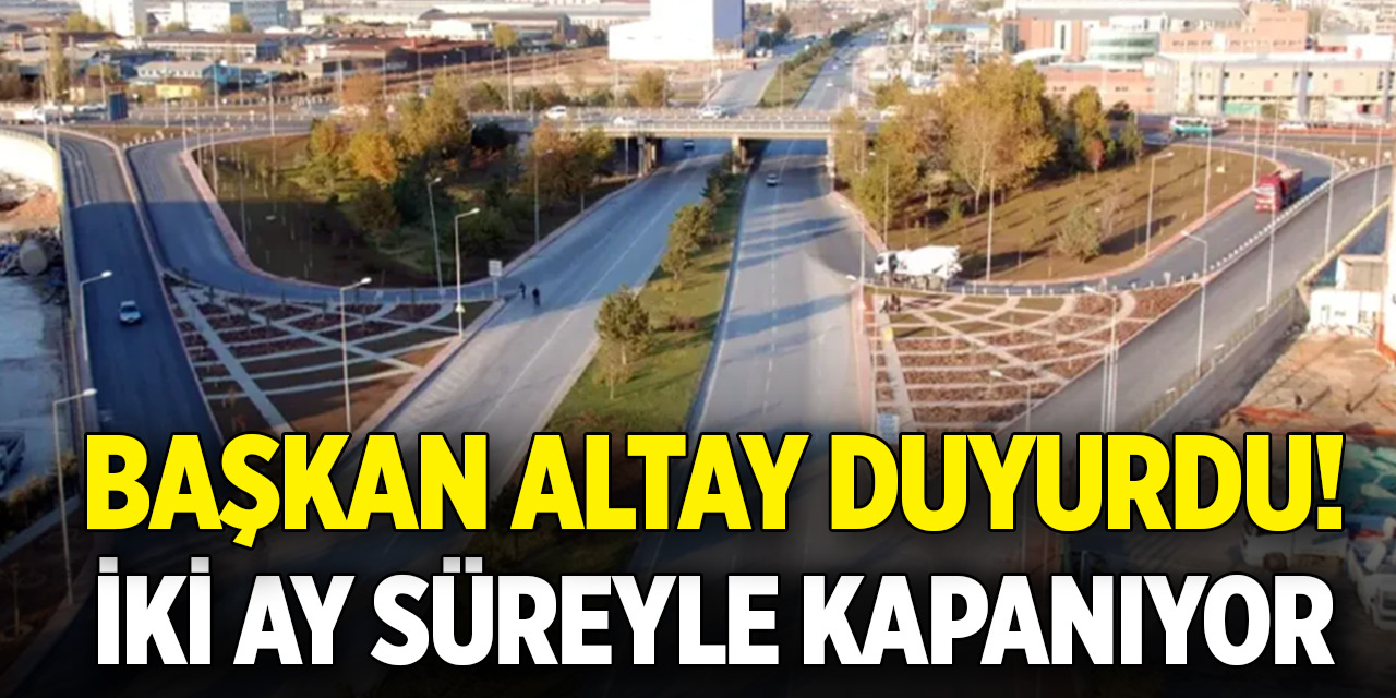 Başkan Altay duyurdu! İki ay süreyle kapanıyor
