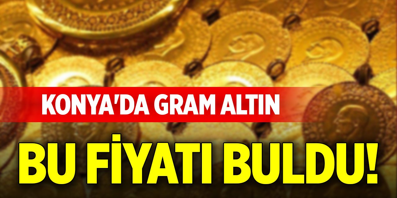 Konya'da gram altın bu fiyatı buldu!