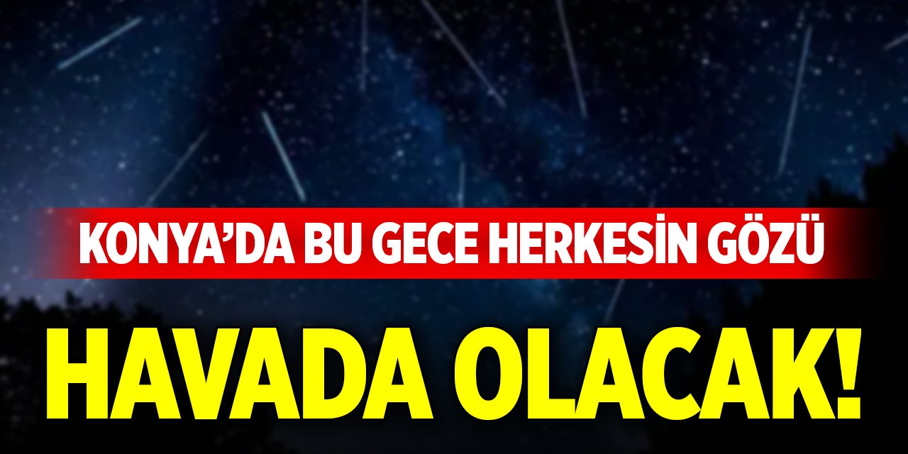 Konya’da bu gece herkesin gözü havada olacak!