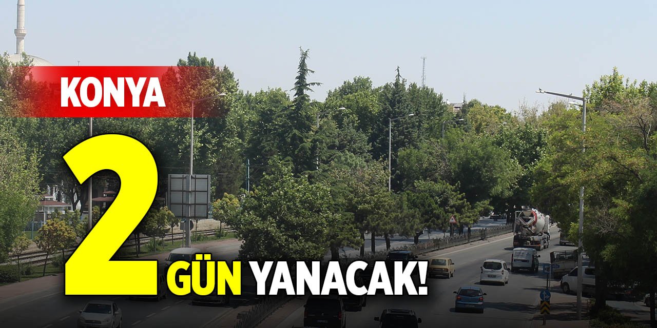 Konya 2 gün yanacak!