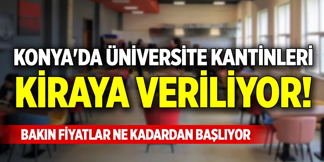 Konya'da üniversite kantinleri kiraya veriliyor! Bakın fiyatlar ne kadardan başlıyor