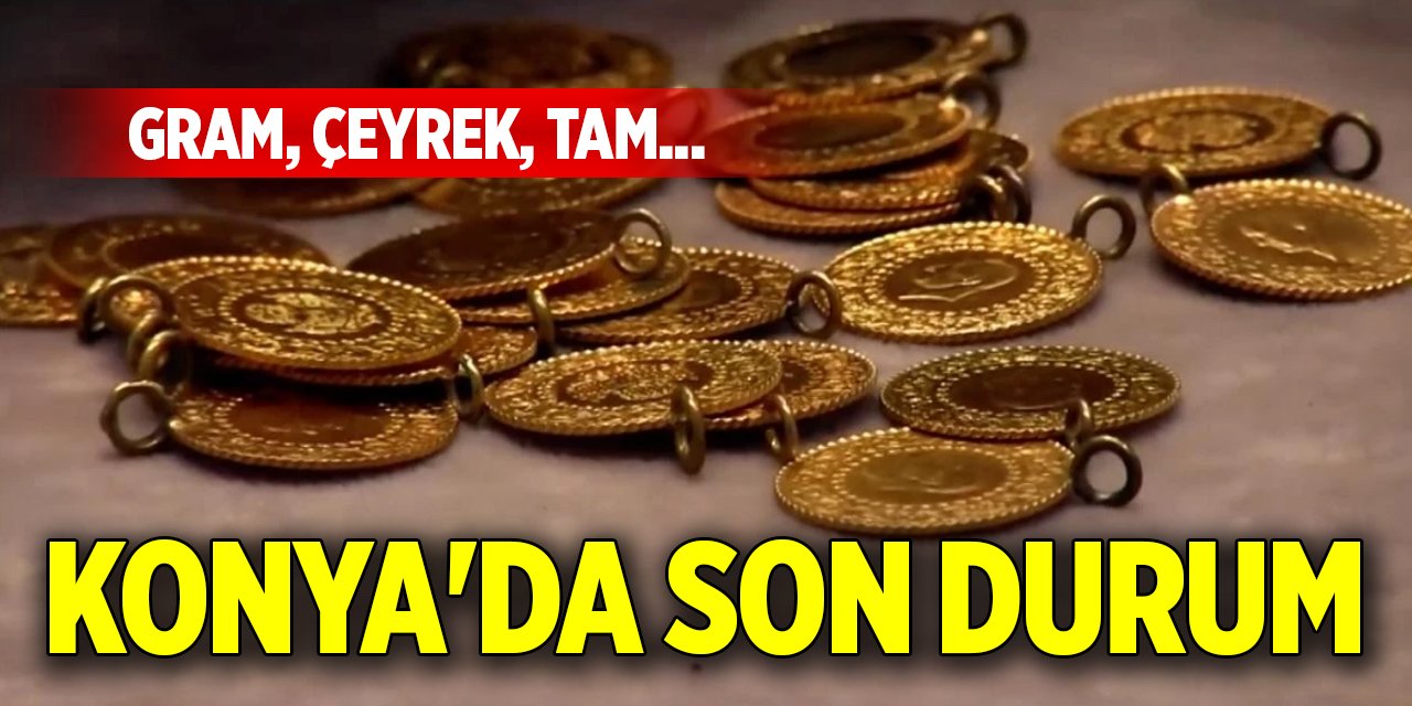Gram, çeyrek, tam...Konya'da altın fiyatlarındaki son durum!