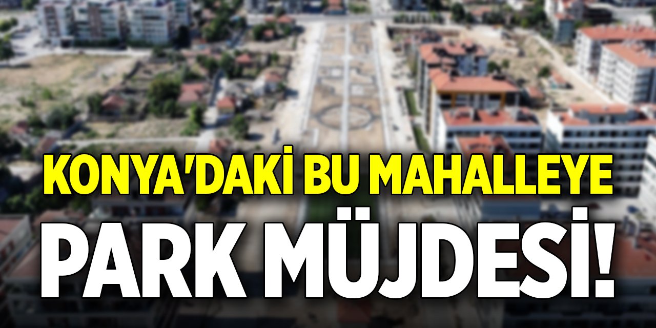 Konya'daki bu mahalleye park müjdesi!