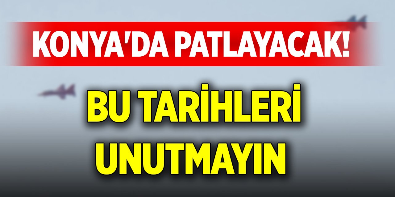Konya'da patlayacak! Bu tarihleri unutmayın