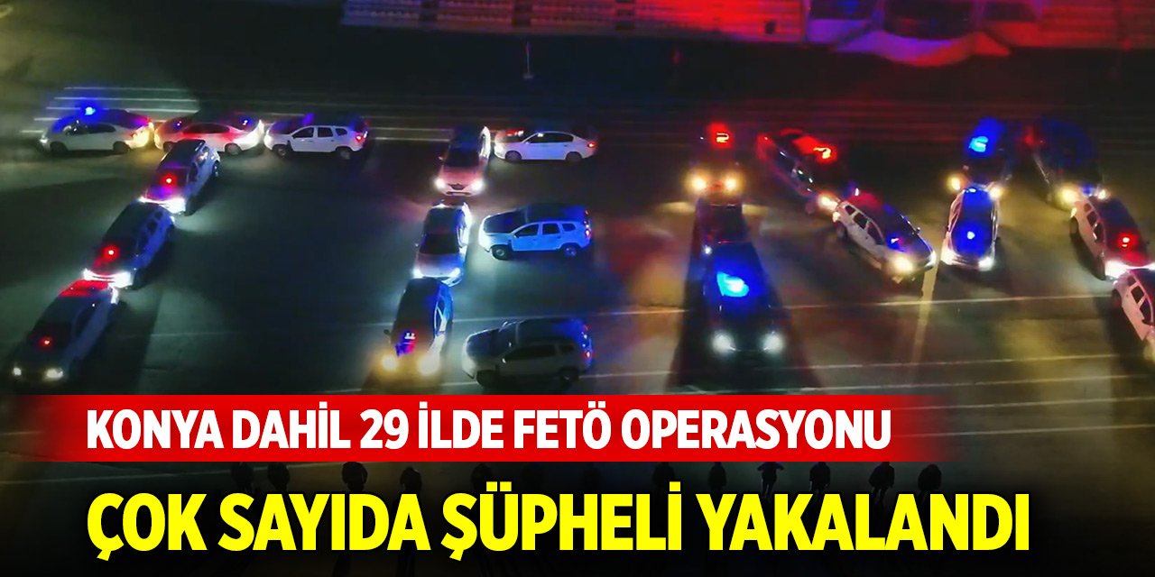 Konya dahil 29 ilde FETÖ operasyonu: Çok sayıda şüpheli yakalandı