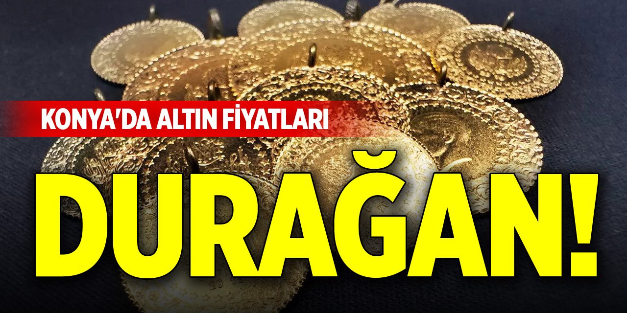 Konya'da altın fiyatları durağan!