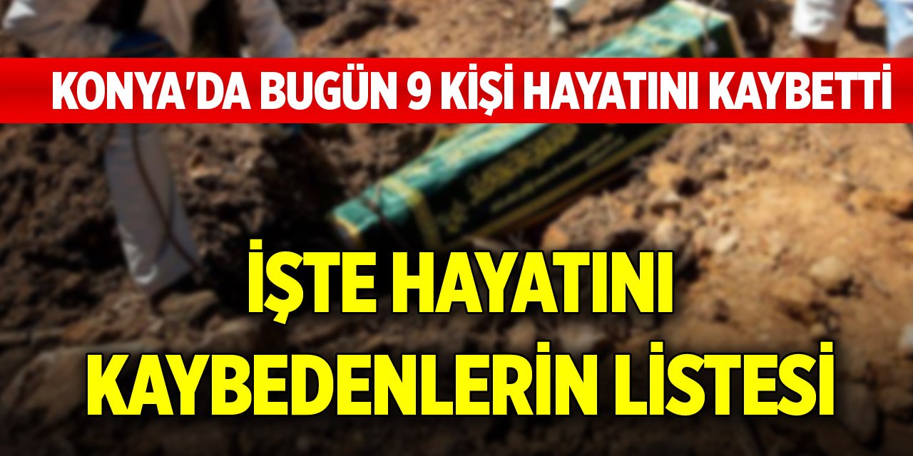 Konya'da bugün 9 kişi hayatını kaybetti (17 Ağustos 2025)