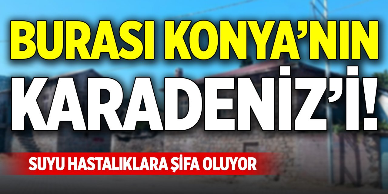 Burası Konya’nın Karadeniz’i! Suyu hastalıklara şifa oluyor
