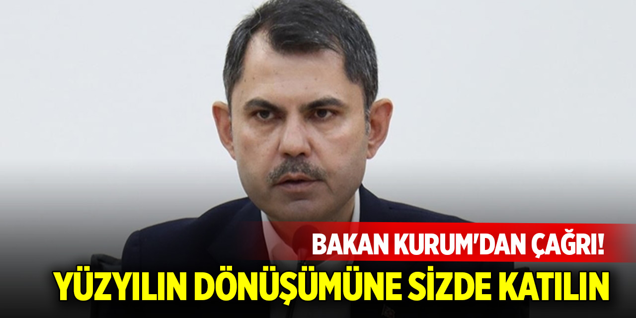 Bakan Kurum'dan çağrı! Yüzyılın dönüşümüne sizde katılın