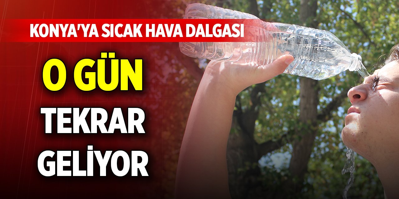 Konya'ya sıcak hava dalgası o gün tekrar geliyor