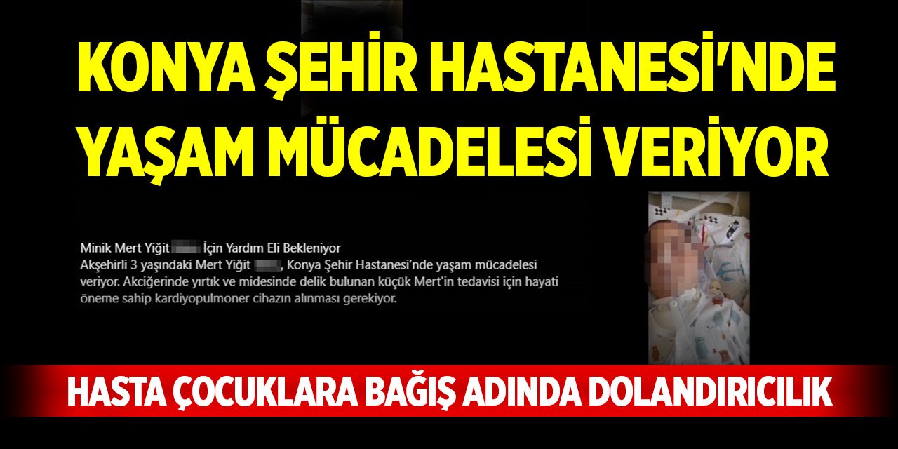 Hasta çocuklara bağış adında dolandırıcılık... Konya Şehir Hastanesi'nde yaşam mücadelesi veriyor