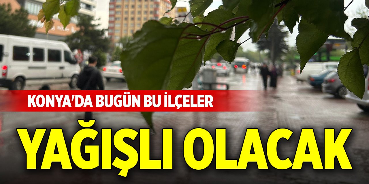 Konya'da bugün bu ilçeler yağışlı olacak