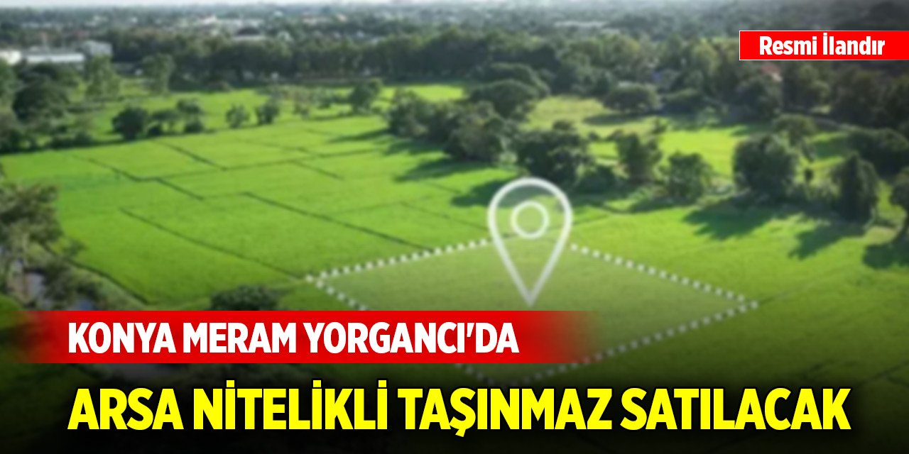 Konya Meram Yorgancı'da arsa nitelikli taşınmaz satılacak
