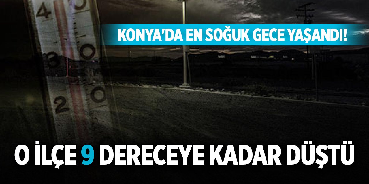 Konya'da en soğuk gece yaşandı! O ilçe 9 dereceye kadar düştü