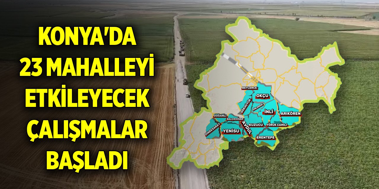 Konya'da 23 mahalleyi etkileyecek çalışmalar başladı
