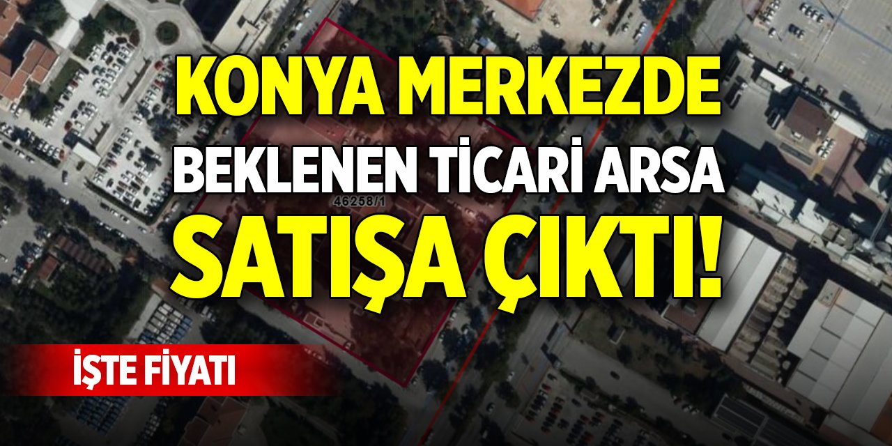 Konya şehir merkezinde beklenen ticari arsa satışa çıktı! İşte fiyatı