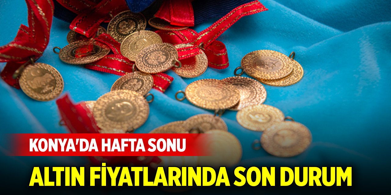 Konya'da hafta sonu altın fiyatlarında son durum... Gram altın kaç TL?