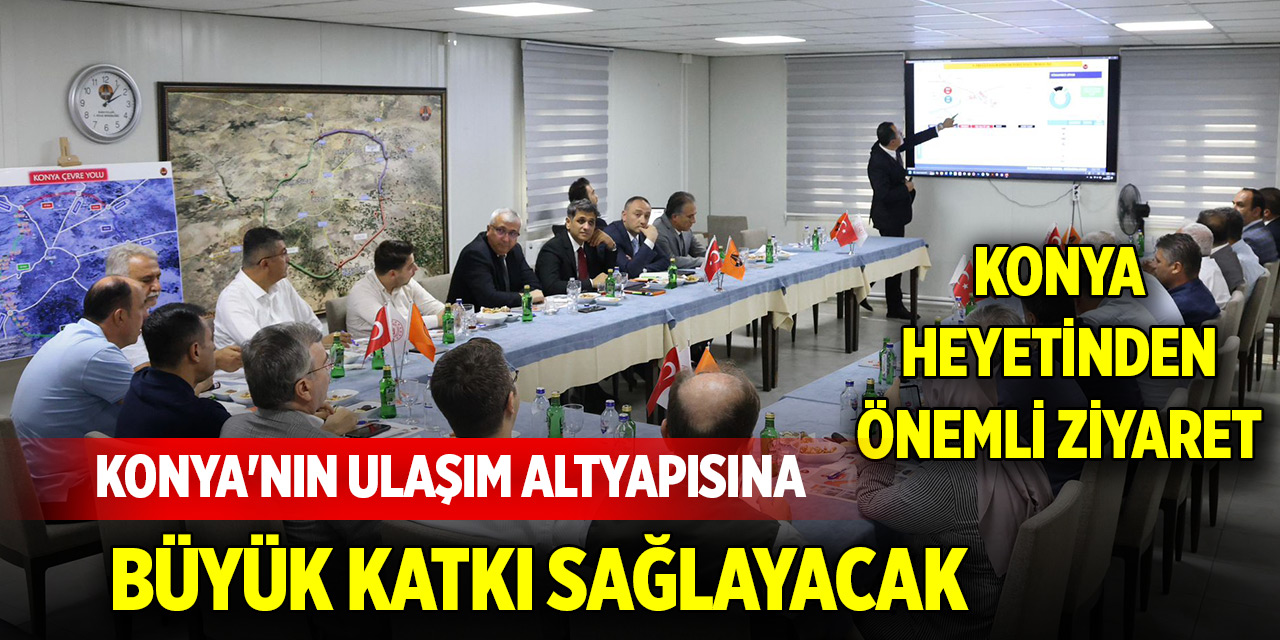 Konya heyetinden önemli ziyaret! Konya'nın ulaşım altyapısına büyük katkı sağlayacak