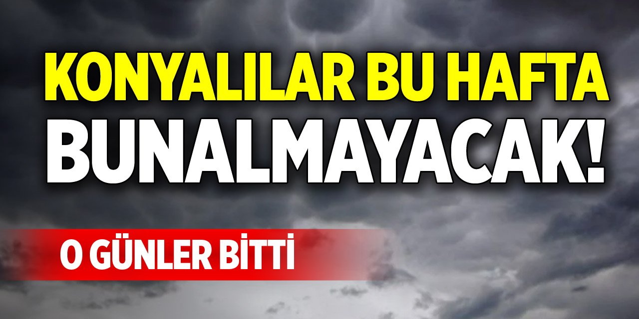 Konyalılar bu hafta bunalmayacak! O günler bitti