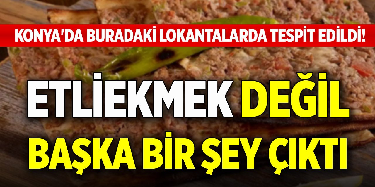 Konya'da buradaki lokantalarda tespit edildi! Etliekmek değil başka bir şey çıktı