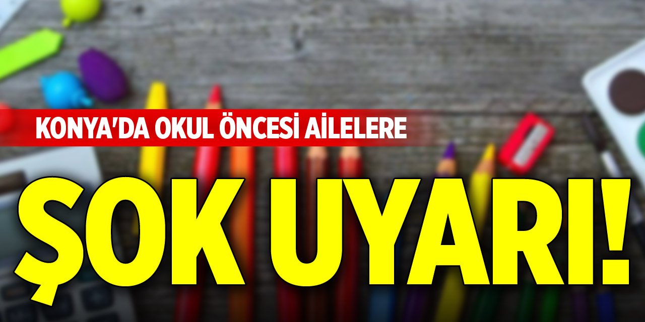 Konya'da okul öncesi ailelere şok uyarı!