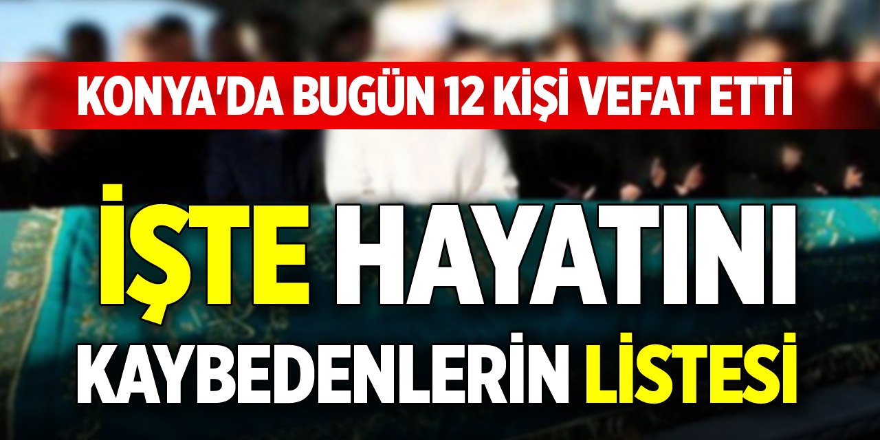 Konya'da bugün 12 kişi vefat etti: İşte hayatını kaybedenlerin listesi