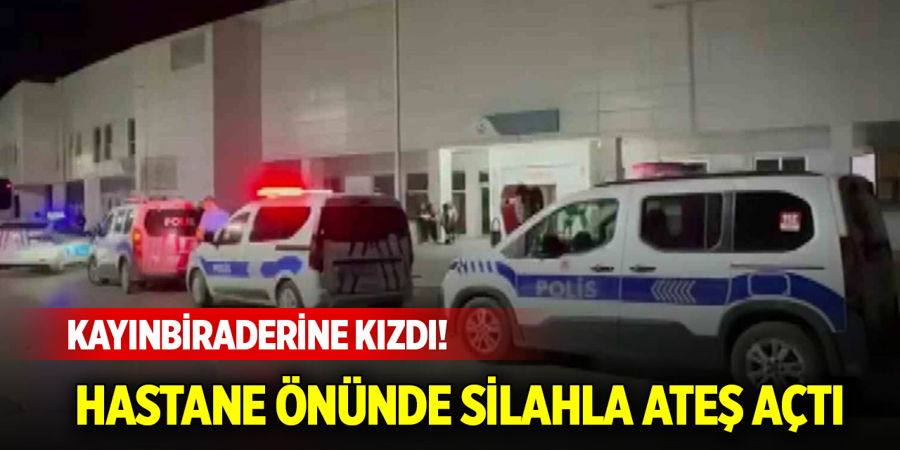 Kayınbiraderine kızdı! Hastane önünde silahla ateş açtı