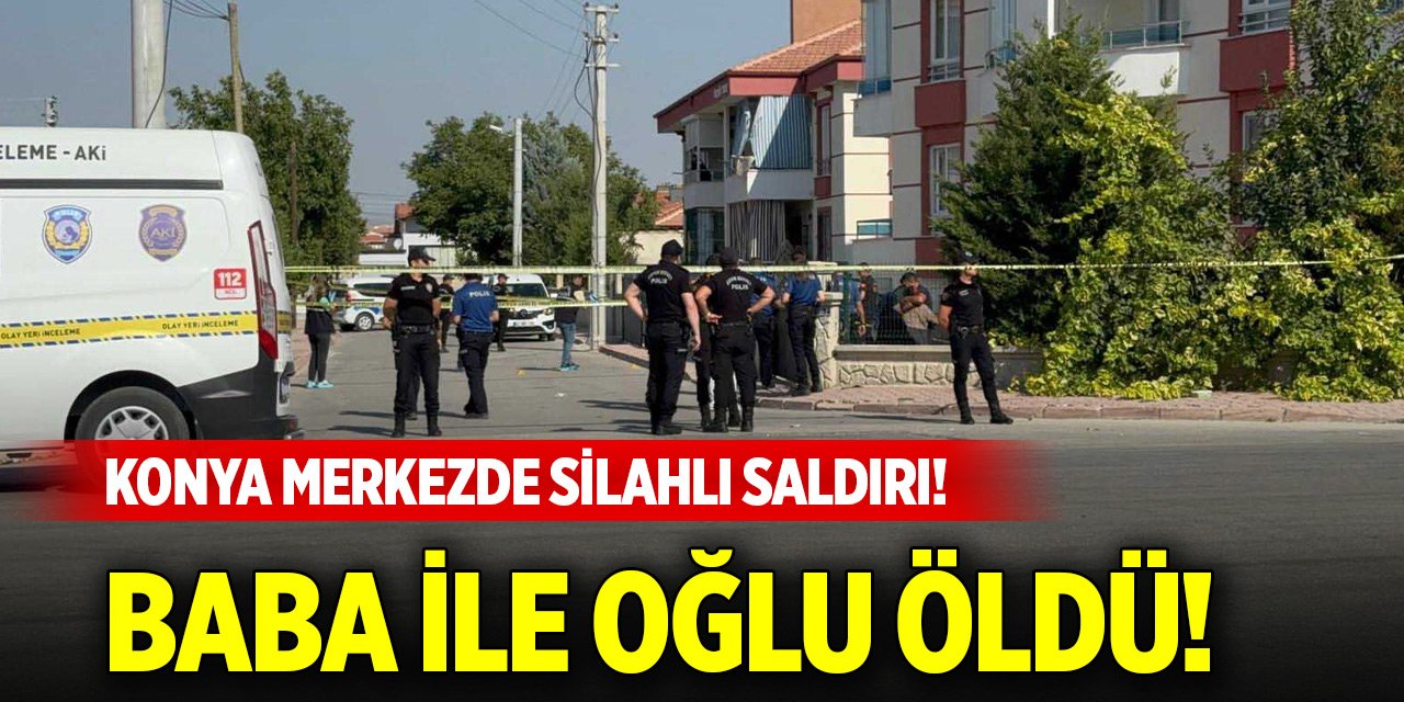 Konya merkezde silahlı saldırı! Baba ile oğlu öldü